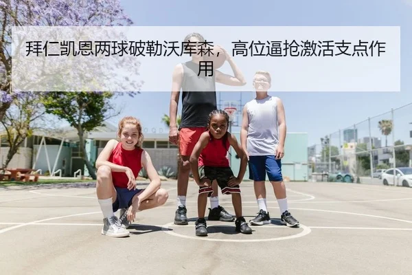 拜仁凯恩两球破勒沃库森，高位逼抢激活支点作用